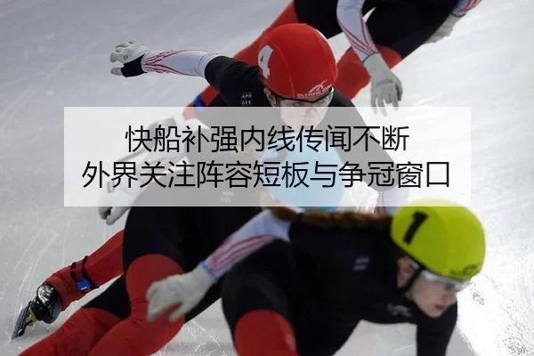 快船补强内线传闻不断 外界关注阵容短板与争冠窗口